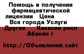 Помощь в получении фармацевтической лицензии › Цена ­ 1 000 - Все города Услуги » Другие   . Хакасия респ.,Абакан г.